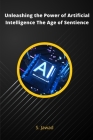 Unleashing the Power of Artificial Intelligence The Age of Sentience By S. Jawad Cover Image