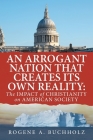 An Arrogant Nation That Creates Its Own Reality: The Impact of Christianity on American Society By Rogene a. Buchholz Cover Image