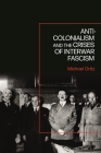 Anti-Colonialism and the Crises of Interwar Fascism By Michael Ortiz Cover Image