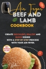 Air Fryer Beef and Lamb Cookbook: Create Succulent, Healthy and Quick Dishes with a Step-By-Step Process with Your Air Fryer. Cover Image