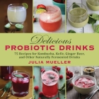 Delicious Probiotic Drinks: 75 Recipes for Kombucha, Kefir, Ginger Beer, and Other Naturally Fermented Drinks By Julia Mueller Cover Image