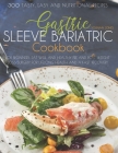 Gastric Sleeve Bariatric Cookbook: 300 Tasty, Easy and Nutritional Recipes for Beginners. Eat Well and Healthy Pre and Post Weight Loss Surgery for Li Cover Image