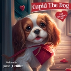 Cupid The Dog And Valentine's Day: Cavalier King Charles Spaniel Children's Book Gift Cover Image