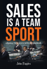 Sales Is a Team Sport: Aligning the Players With the Playbook By John Fuggles Cover Image