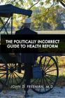 The Politically Incorrect Guide to Health Reform By John D. Freeman Cover Image