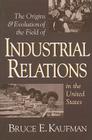 The Origins and Evolution of the Field of Industrial Relations in the United States (Cornell Studies in Industrial and Labor Relations) Cover Image
