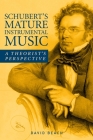Schubert's Mature Instrumental Music: A Theorist's Perspective (Eastman Studies in Music #142) By David Beach Cover Image
