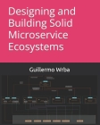 Designing and Building Solid Microservice Ecosystems By Guillermo Leo Wrba Cover Image
