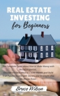 Real Estate Investing for Beginners: The Complete Guide about How to Make Money with Rental Properties. Discover the Best Ways to Create Wealth and Bu Cover Image