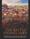 The Battle of Vienna (1683): The History and Legacy of the Decisive Conflict between the Ottoman Turkish Empire and Holy Roman Empire By Charles River Editors Cover Image
