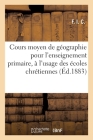 Cours Moyen de Géographie Pour l'Enseignement Primaire, À l'Usage Des Écoles Chrétiennes By F I C Cover Image