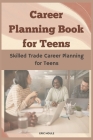 Career Planning Book for Teens: Skilled Trade Career Planning for Teens By Eric Houle Cover Image