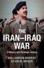 The Iran-Iraq War: A Military and Strategic History By Williamson Murray, Kevin M. Woods Cover Image
