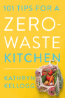 101 Tips for a Zero-Waste Kitchen By Kathryn Kellogg Cover Image