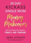 30-Day Kickass Single Mom Money Makeover: Get Your Financial Act Together, Finally and Forever! By Emma Johnson Cover Image