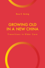 Growing Old in a New China: Transitions in Elder Care (Global Perspectives on Aging) By Rose K. Keimig Cover Image