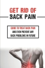 Get Rid Of Back Pain: Guide To Treat Back Pain And Even Prevent Any Back Problems In Future: Back Pain Treatment By Margaretta Vessels Cover Image