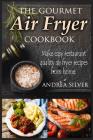The Gourmet Air Fryer Cookbook: Make Easy Restaurant Quality Air Fryer Recipes From Home By Andrea Silver Cover Image