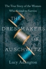 The Dressmakers of Auschwitz: The True Story of the Women Who Sewed to Survive Cover Image