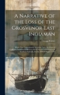 A Narrative of the Loss of the Grosvenor East Indiaman: Which Was Unfortunately Wrecked Upon the Coast of Caffraria, Somewhere Between the 27Th and 32 Cover Image