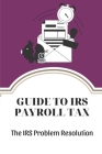 Guide To IRS Payroll Tax: The IRS Problem Resolution: Problems Of Irs Cover Image
