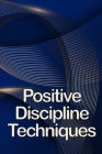 Positive Discipline Techniques: Classroom Management that Works for Social, Emotional, and Academic Success By Oliver Sanchez Cover Image