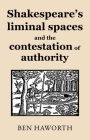 Shakespeare's Liminal Spaces: Contesting Authority on the Early Modern Stage By Ben Haworth Cover Image