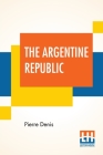 The Argentine Republic: Its Development And Progress Translated By Joseph Mccabe By Pierre Denis, Joseph McCabe (Translator) Cover Image