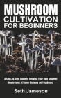 Mushrooms Cultivation for Beginners: A Step-by-Step Guide to Growing Your Own Gourmet Mushrooms at Home (Indoors and Outdoors) By Seth Jameson Cover Image