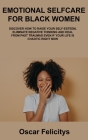 Emotional Selfcare for Black Women: Discover How to Raise Your Self-Esteem, Eliminate Negative Thinking and Heal from Past Traumas Even If Your Life I By Oscar Felicitys Cover Image