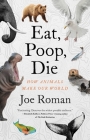 Eat, Poop, Die: How Animals Make Our World By Joe Roman, PhD Cover Image