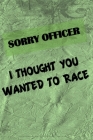 Sorry Officer - I Thought You Wanted To Race: The mechanic in your life will love this book. Notes, Budget, Doodle or Draw pages. By C. J. Carter Cover Image