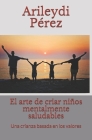 El arte de criar niños mentalmente saludables: Una crianza basada en los valores By Arileydi Pérez Cover Image