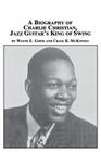 A Biography of Charlie Christian, Jazz Guitar's King of Swing By Wayne E. Goins, Craig R. McKinney Cover Image