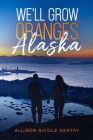 We'll Grow Oranges in Alaska By Allison King, Allison Nicole Gentry Cover Image