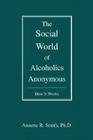 The Social World of Alcoholics Anonymous: How It Works By Annette R. Smith Cover Image