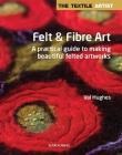 The Textile Artist: Felt & Fibre Art: A practical guide to making beautiful felted artworks By Valerie Hughes Cover Image