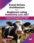 Event-Driven Architecture for Beginners using RabbitMQ and .NET: A comprehensive guide to distributed solutions with RabbitMQ and .NET (English Editio By Abhisek Sinha Cover Image