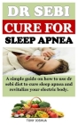 Dr Sebi Cure for Sleep Apnea: A simple guide on how to use dr sebi diet to cure sleep apnea and revitalize your electric body. Cover Image