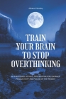 Train Your Brain to Stop Overthinking: 30 Strategies to Fight Procrastination, Enhance Productivity and Focus on the Present By Johann Horsley Cover Image