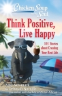 Chicken Soup for the Soul: Think Positive, Live Happy: 101 Stories about Creating Your Best Life Cover Image