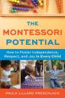 The Montessori Potential: How to Foster Independence, Respect, and Joy in Every Child By Paula Lillard Preschlack Cover Image