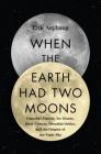 When the Earth Had Two Moons: Cannibal Planets, Icy Giants, Dirty Comets, Dreadful Orbits, and the Origins of the Night Sky Cover Image