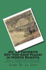 My 25 Favorite Off-The-Grid Places in North Dakota: Places I traveled in North Dakota that weren't invaded by every other wacky tourist that thought t By Laura De La Cruz Cover Image