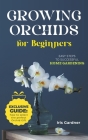 Growing Orchids For Beginners: Easy Steps to Successful Home Gardening By Iris Gardner Cover Image