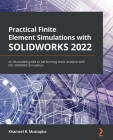 Practical Finite Element Simulations with SOLIDWORKS 2022: An illustrated guide to performing static analysis with SOLIDWORKS Simulation Cover Image