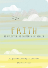 Faith - A Guided Prompts Journal: Be Uplifted, Be Inspired, Be Healed (Creative Keepsakes) Cover Image