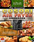 The Essential Cosori Air Fryer Cookbook: Easy & Healthy Recipes for Your Cosori Air Fryer. ( Fry, Bake, Grill, Roast and More ) By Caitlyn Pryor Cover Image