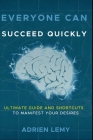 Everyone Can Succeed Quickly: ULTIMATE GUIDE and SHORTCUTS to MANIFEST YOUR DESIRES By Adrien Lemy Cover Image
