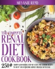 The Complete Renal Diet Cookbook: 250+ Simple & Delicious Step-By-Step, Low Sodium Recipes To Help You Overcome Kidney Disease With Ease By Melanie Reed Cover Image